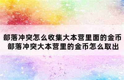 部落冲突怎么收集大本营里面的金币 部落冲突大本营里的金币怎么取出